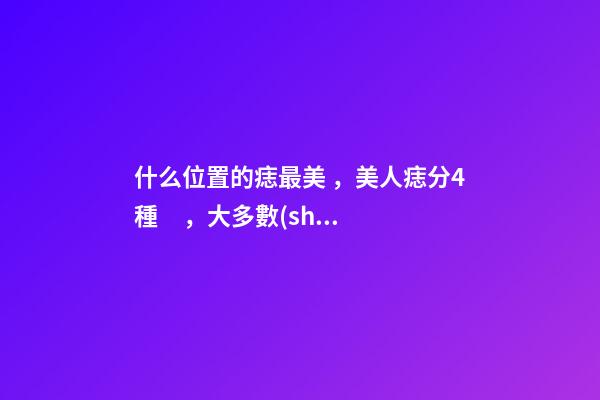 什么位置的痣最美，美人痣分4種，大多數(shù)人是第1種